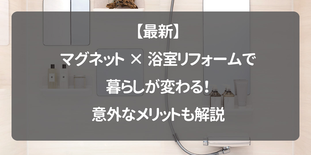 【最新】マグネット×浴室リフォームで暮らしが変わる！意外なメリットも解説