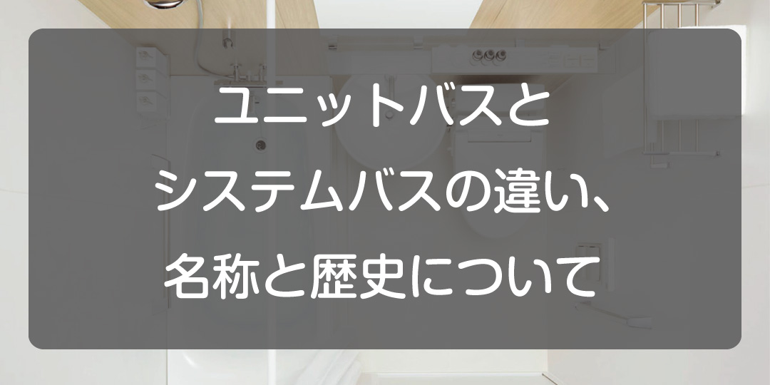 ユニットバスとシステムバスの違い、名称と歴史について